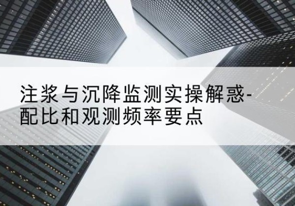 西区水泥浆配比不当会不会造成注浆管堵管？-注浆与沉降监测实操解惑-配比和观测频率要点